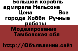 Большой корабль адмирала Нельсона Victori.  › Цена ­ 150 000 - Все города Хобби. Ручные работы » Моделирование   . Тамбовская обл.